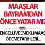 Partiden önce engelli ve emeklilik yatağı? 2025 Ramazan Bayramı’ndan önce maaş verilecek mi?